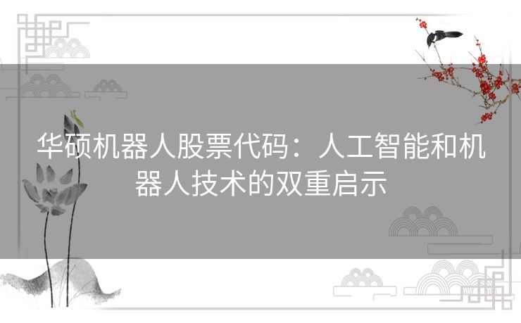 华硕机器人股票代码:人工智能和机器人技术的双重启示 华硕机器人股票代码:人工智能和机器人技术的双重启示