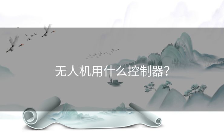 无人机用什么控制器? 无人机用什么控制器?