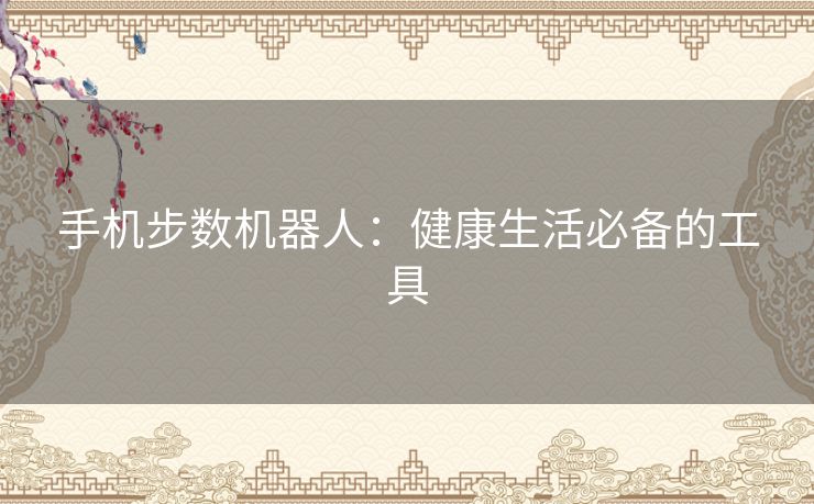 手机步数机器人:健康生活必备的工具 手机步数机器人:健康生活必备的工具