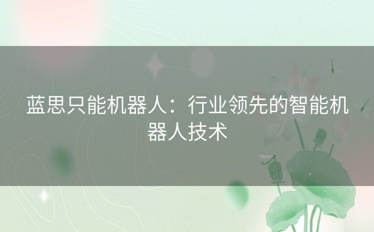 蓝思只能机器人:行业领先的智能机器人技术 蓝思只能机器人:行业领先的智能机器人技术
