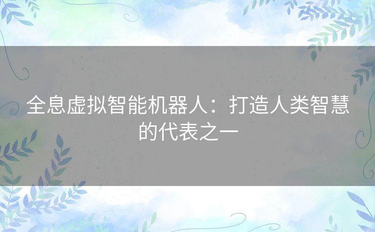 全息虚拟智能机器人:打造人类智慧的代表之一 全息虚拟智能机器人:打造人类智慧的代表之一