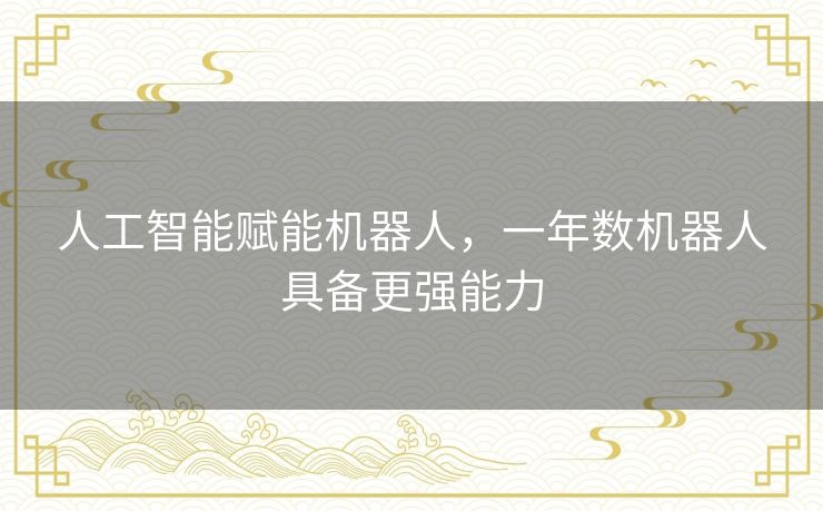 人工智能赋能机器人,一年数机器人具备更强能力 人工智能赋能机器人,一年数机器人具备更强能力