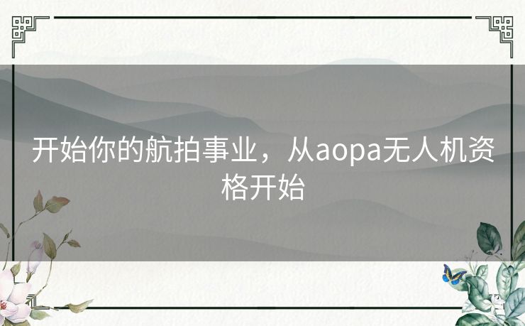 开始你的航拍事业,从aopa无人机资格开始 开始你的航拍事业,从aopa无人机资格开始