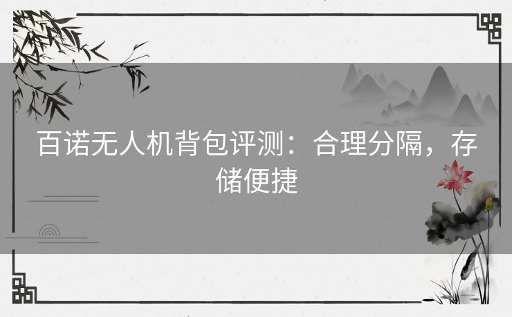 百诺无人机背包评测:合理分隔,存储便捷 百诺无人机背包评测:合理分隔,存储便捷
