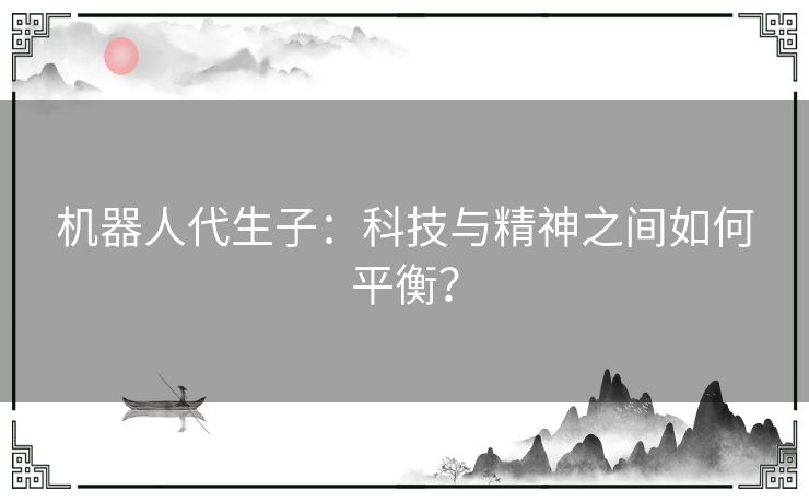 机器人代生子:科技与精神之间如何平衡? 机器人代生子:科技与精神之间如何平衡?