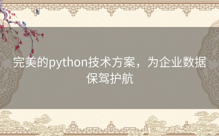 完美的python技术方案,为企业数据保驾护航 完美的python技术方案,为企业数据保驾护航