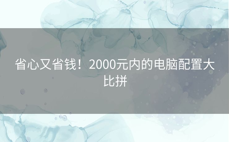 省心又省钱!2000元内的电脑配置大比拼 省心又省钱!2000元内的电脑配置大比拼