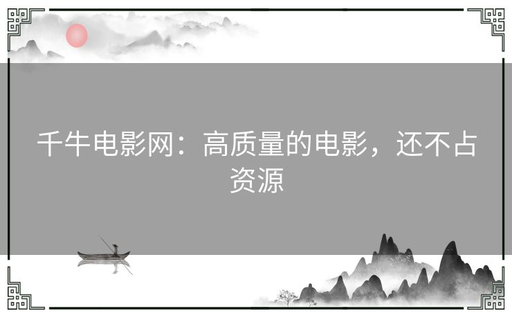 千牛电影网:高质量的电影,还不占资源 千牛电影网:高质量的电影,还不占资源