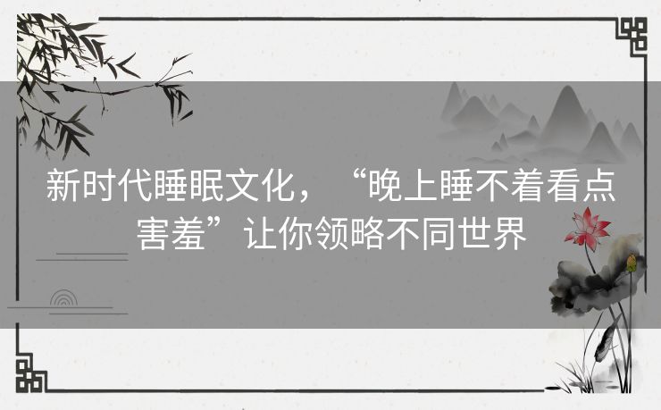 新时代睡眠文化,“晚上睡不着看点害羞”让你领略不同世界 新时代睡眠文化,“晚上睡不着看点害羞”让你领略不同世界