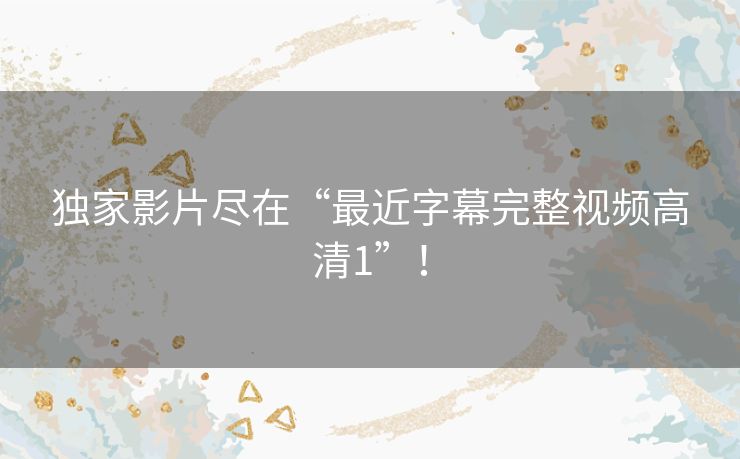 独家影片尽在“最近字幕完整视频高清1”! 独家影片尽在“最近字幕完整视频高清1”!