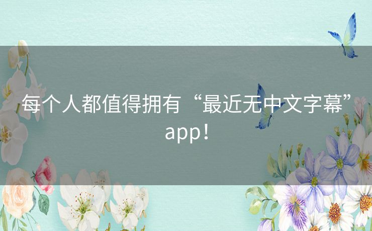 每个人都值得拥有“最近无中文字幕”app! 每个人都值得拥有“最近无中文字幕”app!