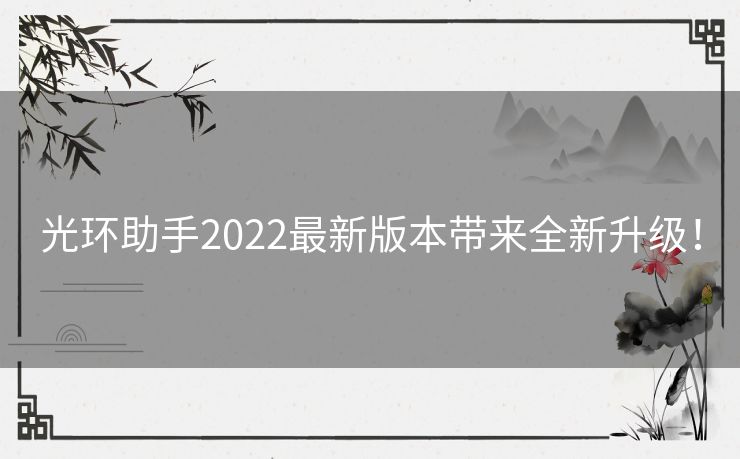 光环助手2022最新版本带来全新升级! 光环助手2022最新版本带来全新升级!