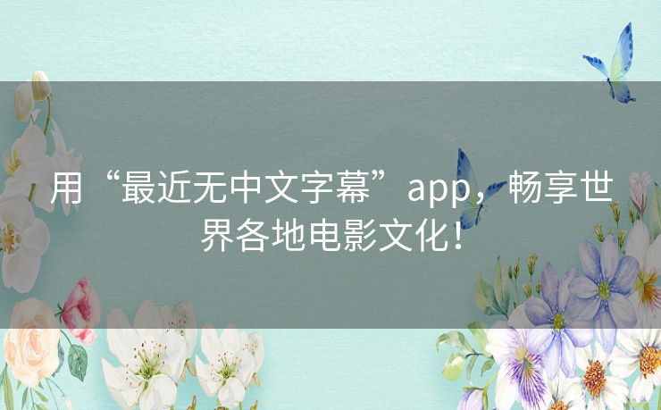 用“最近无中文字幕”app,畅享世界各地电影文化! 用“最近无中文字幕”app,畅享世界各地电影文化!
