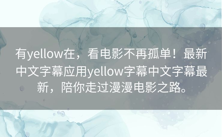 有yellow在,看电影不再孤单!最新中文字幕应用yellow字幕中文字幕最新,陪你走过漫漫电影之路。 有yellow在,看电影不再孤单!最新中文字幕应用yellow字幕中文字幕最新,陪你走过漫漫电影之路。