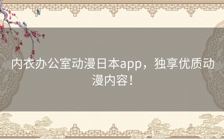 内衣办公室动漫日本app,独享优质动漫内容! 内衣办公室动漫日本app,独享优质动漫内容!