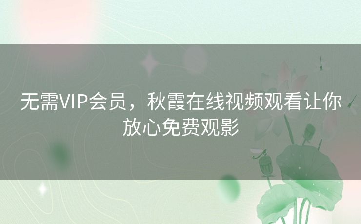 无需VIP会员,秋霞在线视频观看让你放心免费观影 无需VIP会员,秋霞在线视频观看让你放心免费观影