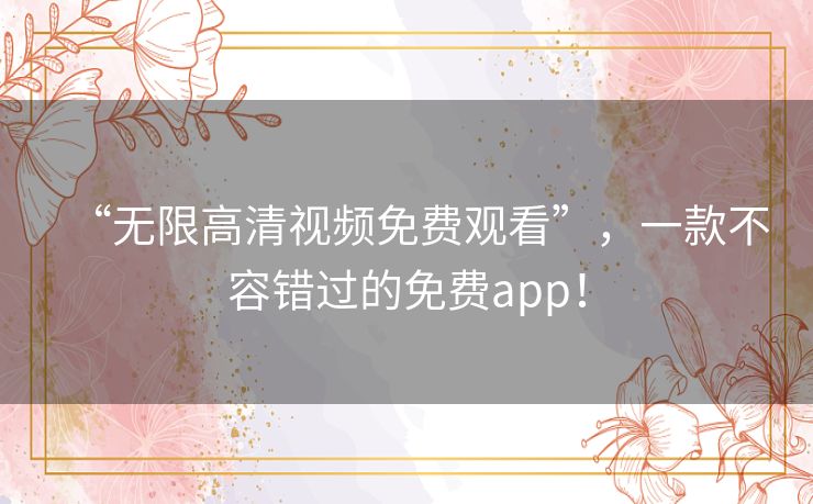 “无限高清视频免费观看”,一款不容错过的免费app! “无限高清视频免费观看”,一款不容错过的免费app!