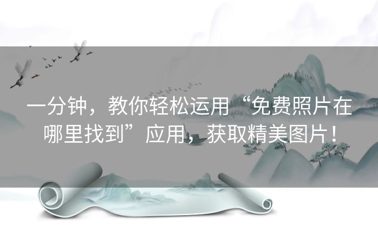 一分钟,教你轻松运用“免费照片在哪里找到”应用,获取精美图片! 一分钟,教你轻松运用“免费照片在哪里找到”应用,获取精美图片!