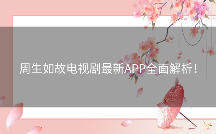 周生如故电视剧最新APP全面解析! 周生如故电视剧最新APP全面解析!