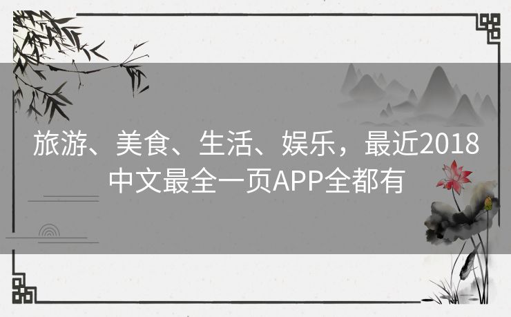 旅游、美食、生活、娱乐,最近2018中文最全一页APP全都有 旅游、美食、生活、娱乐,最近2018中文最全一页APP全都有