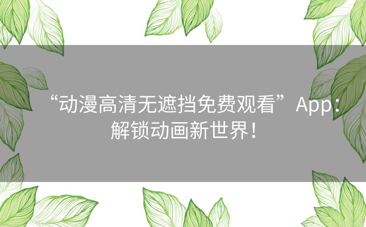 “动漫高清无遮挡免费观看”App:解锁动画新世界! “动漫高清无遮挡免费观看”App:解锁动画新世界!