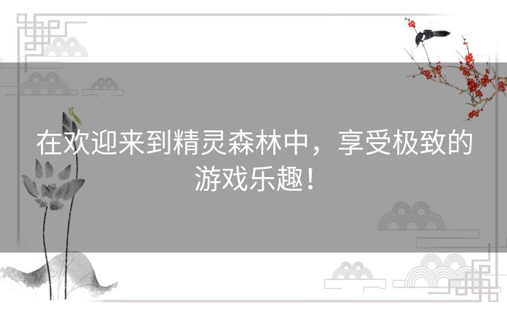 在欢迎来到精灵森林中,享受极致的游戏乐趣! 在欢迎来到精灵森林中,享受极致的游戏乐趣!