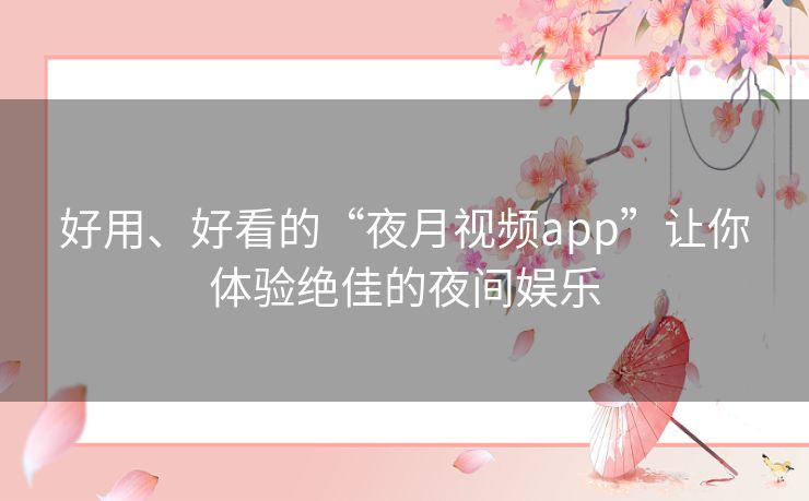 好用、好看的“夜月视频app”让你体验绝佳的夜间娱乐 好用、好看的“夜月视频app”让你体验绝佳的夜间娱乐