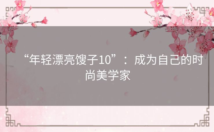 “年轻漂亮馊子10”:成为自己的时尚美学家 “年轻漂亮馊子10”:成为自己的时尚美学家