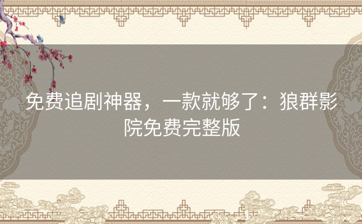 免费追剧神器,一款就够了:狼群影院免费完整版 免费追剧神器,一款就够了:狼群影院免费完整版