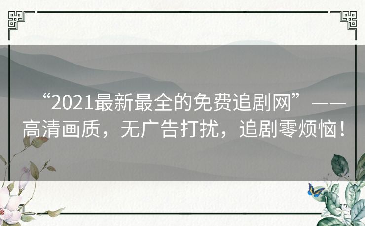 “2021最新最全的免费追剧网”——高清画质,无广告打扰,追剧零烦恼! “2021最新最全的免费追剧网”——高清画质,无广告打扰,追剧零烦恼!