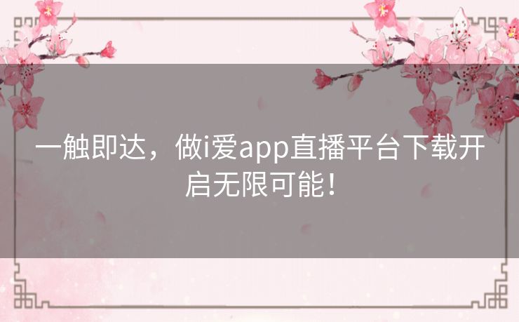 一触即达，做i爱app直播平台下载开启无限可能！