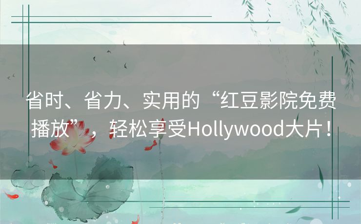 省时、省力、实用的“红豆影院免费播放”,轻松享受Hollywood大片! 省时、省力、实用的“红豆影院免费播放”,轻松享受Hollywood大片!