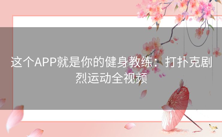 这个APP就是你的健身教练:打扑克剧烈运动全视频 这个APP就是你的健身教练:打扑克剧烈运动全视频