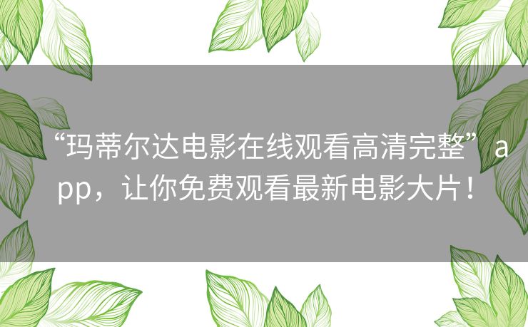 “玛蒂尔达电影在线观看高清完整”app,让你免费观看最新电影大片! “玛蒂尔达电影在线观看高清完整”app,让你免费观看最新电影大片!