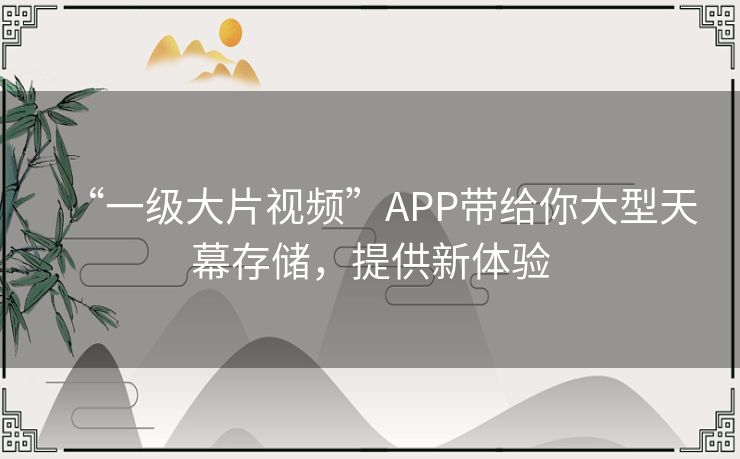 “一级大片视频”APP带给你大型天幕存储,提供新体验 “一级大片视频”APP带给你大型天幕存储,提供新体验