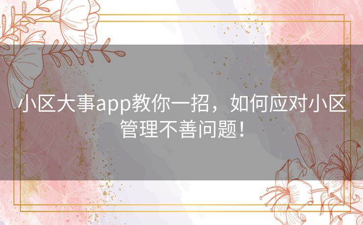 小区大事app教你一招,如何应对小区管理不善问题! 小区大事app教你一招,如何应对小区管理不善问题!