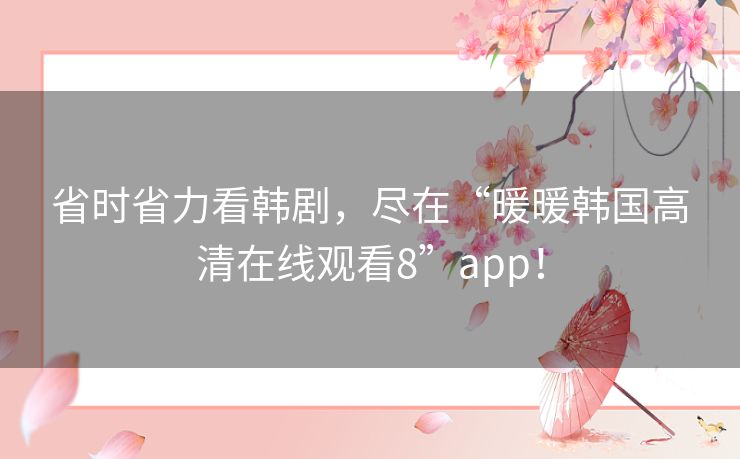 省时省力看韩剧,尽在“暖暖韩国高清在线观看8”app! 省时省力看韩剧,尽在“暖暖韩国高清在线观看8”app!