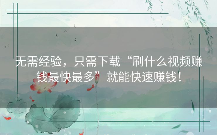 无需经验,只需下载“刷什么视频赚钱最快最多”就能快速赚钱! 无需经验,只需下载“刷什么视频赚钱最快最多”就能快速赚钱!