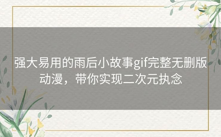 强大易用的雨后小故事gif完整无删版动漫,带你实现二次元执念 强大易用的雨后小故事gif完整无删版动漫,带你实现二次元执念