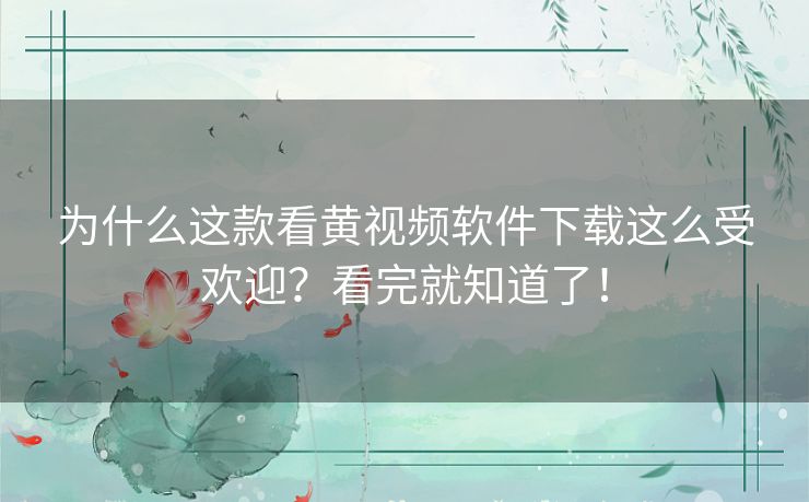 为什么这款看黄视频软件下载这么受欢迎?看完就知道了! 为什么这款看黄视频软件下载这么受欢迎?看完就知道了!