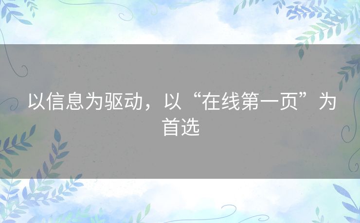 以信息为驱动,以“在线第一页”为首选 以信息为驱动,以“在线第一页”为首选