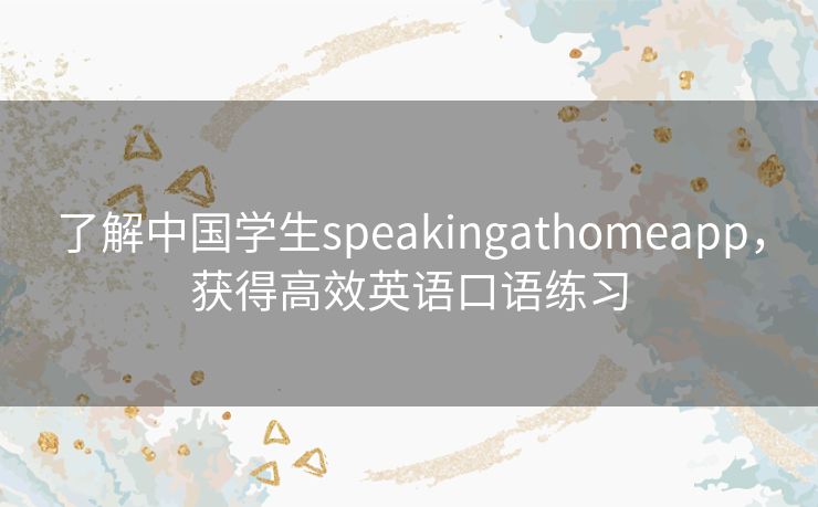 了解中国学生speakingathomeapp,获得高效英语口语练习 了解中国学生speakingathomeapp,获得高效英语口语练习