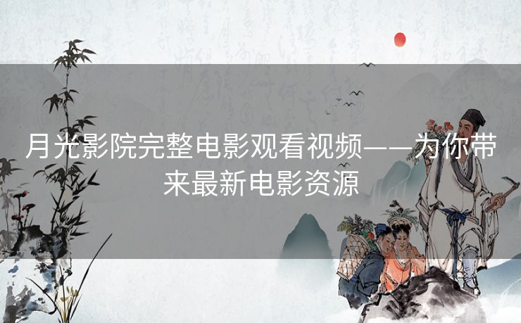 月光影院完整电影观看视频——为你带来最新电影资源 月光影院完整电影观看视频——为你带来最新电影资源
