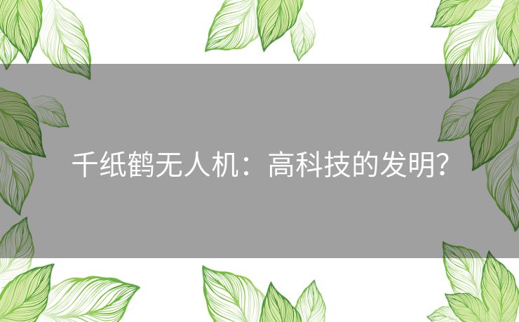 千纸鹤无人机:高科技的发明? 千纸鹤无人机:高科技的发明?
