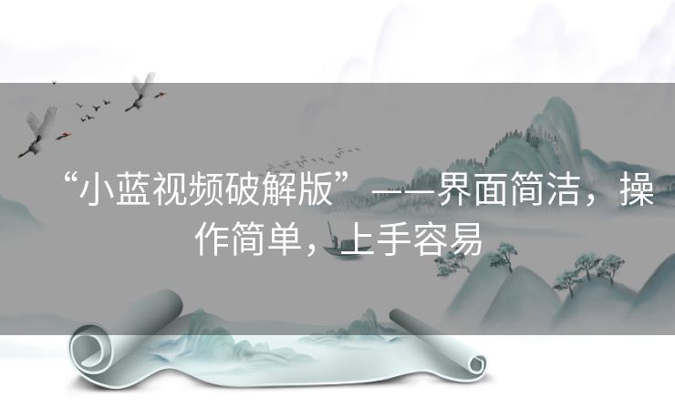 “小蓝视频破解版”——界面简洁,操作简单,上手容易 “小蓝视频破解版”——界面简洁,操作简单,上手容易