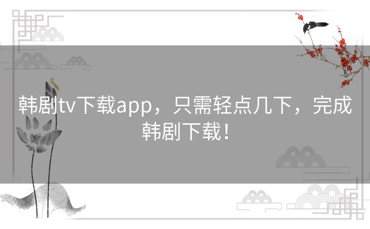 韩剧tv下载app,只需轻点几下,完成韩剧下载! 韩剧tv下载app,只需轻点几下,完成韩剧下载!