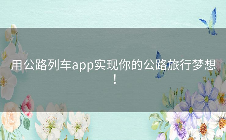 用公路列车app实现你的公路旅行梦想! 用公路列车app实现你的公路旅行梦想!