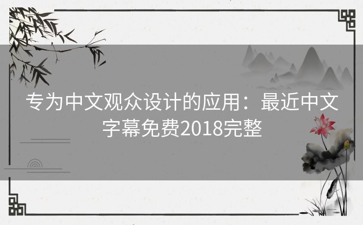 专为中文观众设计的应用:最近中文字幕免费2018完整 专为中文观众设计的应用:最近中文字幕免费2018完整