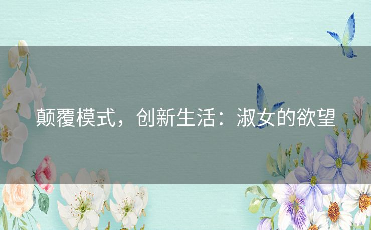 颠覆模式,创新生活:淑女的欲望 颠覆模式,创新生活:淑女的欲望
