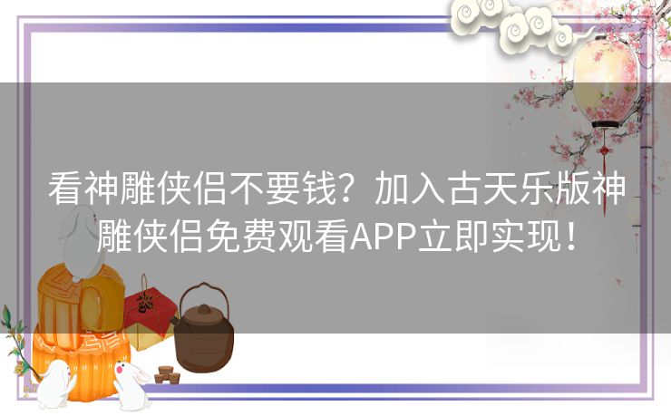 看神雕侠侣不要钱?加入古天乐版神雕侠侣免费观看APP立即实现! 看神雕侠侣不要钱?加入古天乐版神雕侠侣免费观看APP立即实现!